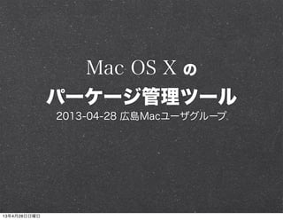 Mac OS X の
パーケージ管理ツール
2013-04-28 広島Macユーザグループ
13年4月28日日曜日
 
