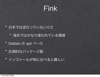 Fink
日本では流行っていないけど
海外ではかなり使われている模様
Debian の apt ベース
圧倒的なパッケージ数
インストールが他に比べると難しい
13年4月28日日曜日
 