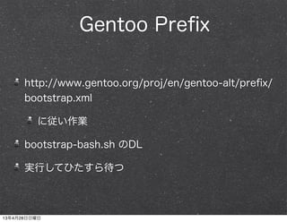 Gentoo Preﬁx
http://www.gentoo.org/proj/en/gentoo-alt/preﬁx/
bootstrap.xml
に従い作業
bootstrap-bash.sh のDL
実行してひたすら待つ
13年4月28日...