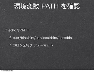 環境変数 PATH を確認
echo $PATH
/usr/bin:/bin:/usr/local/bin:/usr/sbin
コロン区切り フォーマット
13年4月28日日曜日
 