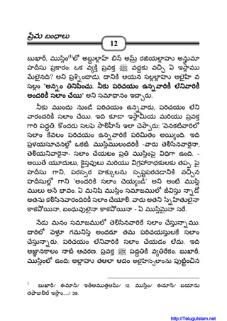 మమమమ బం లబం లబం లబం ల
12
బ ఖ , మ ిం((((1))))
ల అబ ల అ ర యల హ అనుమ
హ సు పకారం: ఒక వ క పవక వదక వ ఏ ఇ ామ
లౖన ి? అ ప ం డ . క ఆయన సలల హ అలౖ వ
సలం """"అన ంఅన ంఅన ంఅన ం ించుించుించుించు.... క ప చయం ఉన ా క లక ప చయం ఉన ా క లక ప చయం ఉన ా క లక ప చయం ఉన ా క ల ా కా కా కా క
అంద క సల ం ేఅంద క సల ం ేఅంద క సల ం ేఅంద క సల ం ే """" అ సమ నం ఇ ర .
క మ ందు నుం ే ప చయం ఉన ార , ప చయం ల
ారంద క సల ం ే . ఇ ి క ఇ ా య మ య పవక
ా పద . క ందర సల ా ఇల ె ా ర ః ' నకట ా ల
సల ం కవలం ప చయం ఉన ా క ప తం అ ం ి. ఇ ి
పళయసూచనల ఒకట. మ ిమ లంద క - ార ె ిన ా ,
ె య ా - సల ం ేయటం ప మ ిం ౖ ి ా ఉం ి. -
అ ే య దుల , కసవ ల మ య గ ాధక లక తప . ౖ
హ సు ా , పరస ర హక లను స షపరచ క వ న
హ సుల ా 'అంద క సల ం ెయ ం ి' అ అంట మ ి
మ ల అ వం. ఏ మ ి మ ిం సమ జమ ల సు ో
అతను క ిన ారం ి క సల ం ేయ . ార అత త లౖ
కాక , బంధువ లౖ కాక - ఏ మ ి స .
డ మనం సమ జమ ల ె ిన ా క సల ం ేసు మ .
ల ళ గమ అందర తమ ప చయసులక సల ం
ేసు ర . ప చయం ల ా క సల ం ేయడం లదు. ఇ ి
అజ నకాలం ట ఆచరణ. పవక పద క వ కం. బ ఖ ,
మ ింల ఉం ిః అల హ తఆల ఆదం అలౖ స ల ంను ప టం న
1
బ ఖ / ఈమ / ఇ ఆమ తఆ / 12. మ ిం/ ఈమ / బయ ను
త ా ఇ ాం...../ 39.
http://TeluguIslam.net
 