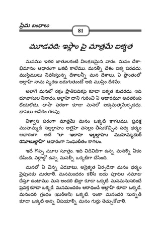 మమమమ బం లబం లబం లబం ల
81
మ డవ ిః ఇ ాం ౖ మ త ఐక తమ డవ ిః ఇ ాం ౖ మ త ఐక తమ డవ ిః ఇ ాం ౖ మ త ఐక తమ డవ ిః ఇ ాం ౖ మ త ఐక త
మనమ ఇతర జ త లకంట ల ణ న ారం. మనం ే ా-
మ నం ఆ రం ా ఒకట కాలమ . మన ేశం ఐక పరచదు.
మ ిమ ల వ ిసున ే ాల మన ే ాల . ఏ ాంతంల
అల మ స రణ జర గ త ం ో అ ి మ ిం ేశ .
అల మనల రకం ా ప ిక ౖ క ఐక త క దరదు. ఇ ి
భ ాసుల దం. అల గ ం ఏ ఆ రమ అవత ంప
జయలదు. ా పరం ా క మనల ఐక మత ర డదు.
షల అ కం గలవ .
ా స పరం ా మ త మనం ఒక ట కాగలమ . పవక
మ హమ సలల హ అలౖ వసలం సుక న సత ధర ం
ఆ రం ా. అ ే """"ల ఇల హ ఇలల హ మ హమ దుల ఇల హ ఇలల హ మ హమ దుల ఇల హ ఇలల హ మ హమ దుల ఇల హ ఇలల హ మ హమ దు
రసూల లరసూల లరసూల లరసూల ల """" ఆ రం ా సంఘటతం కాగలం.
ఇ ే ప మ ల సూతం. ఇ ి ి ి ా ఉన మన ఏకం
ే ిం ి. వ ాల ఉన మన ఒక ట ా ే ిం ి.
మనల ఏ న ఎడబ ట , అ ౖక త ఏర ి మనం ధర ం
ౖప నక మరల . మనమందరం క ఐదు ప టల నమ
ేసూ ఉంట మ . మన అంద బ క ఒక ట. మనమనుస ం ే
పవక క ఒక . మనమందరం ఆ ా ిం ే అల క ఒక ే.
మనంద గంథం (ఖు ఆ ) ఒక ట. ఇంకా మనంద సున
క ఒక ట అన షయ మనం గ ర ెచు క ా .
 