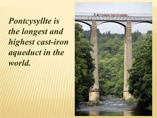 Pontcysyllte is
the longest and
highest cast-iron
aqueduct in the
world.
 
