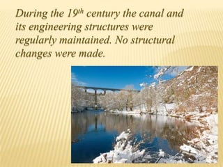 During the 19th century the canal and
its engineering structures were
regularly maintained. No structural
changes were made.
 