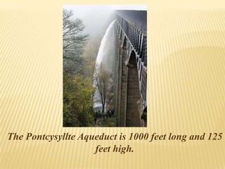 The Pontcysyllte Aqueduct is 1000 feet long and 125
feet high.
 