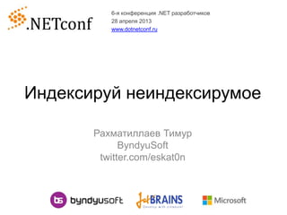 Индексируй неиндексирумое
Рахматиллаев Тимур
ByndyuSoft
twitter.com/eskat0n
6-я конференция .NET разработчиков
28 апреля 2013
www.dotnetconf.ru
 