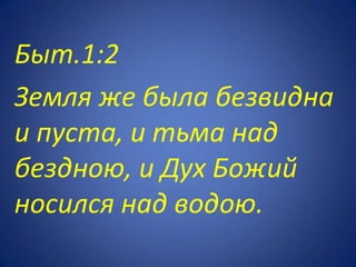Быт.1:2
Земля же была безвидна
и пуста, и тьма над
бездною, и Дух Божий
носился над водою.
 
