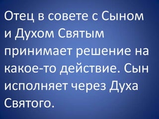 Отец в совете с Сыном
и Духом Святым
принимает решение на
какое-то действие. Сын
исполняет через Духа
Святого.
 