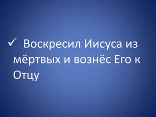  Воскресил Иисуса из
мёртвых и вознёс Его к
Отцу
 