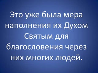 Это уже была мера
наполнения их Духом
Святым для
благословения через
них многих людей.
 