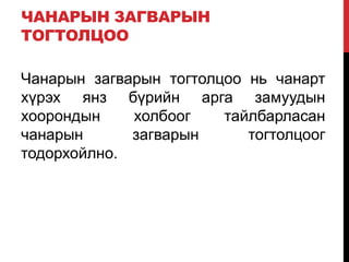 ЧАНАРЫН ЗАГВАРЫН
ТОГТОЛЦОО
Чанарын загварын тогтолцоо нь чанарт
хүрэх янз бүрийн арга замуудын
хоорондын холбоог тайлбарласан
чанарын загварын тогтолцоог
тодорхойлно.
 