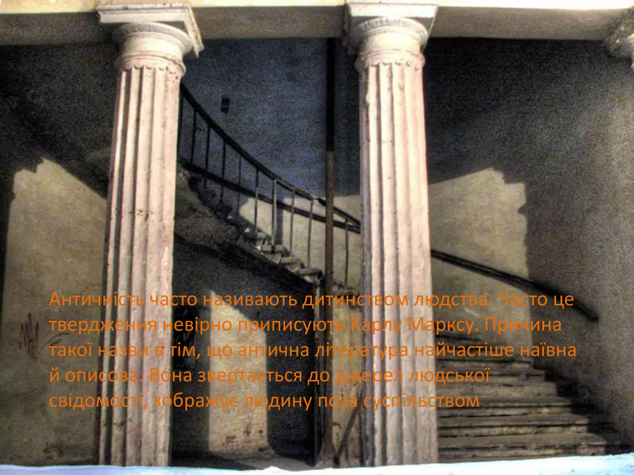 Античність часто називають дитинством людства. Часто це
твердження невірно приписують Карлу Марксу. Причина
такої назви в тім, що антична література найчастіше наївна
й описова. Вона звертається до джерел людської
свідомості, зображує людину поза суспільством
 