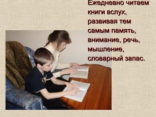Ежедневно читаемЕжедневно читаем
книги вслух,книги вслух,
развивая темразвивая тем
самым память,самым память,
внимание, речь,внимание, речь,
мышление,мышление,
словарный запас.словарный запас.
 