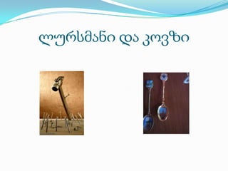 ლურსმანი და კოვზი
 