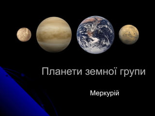 Планети земної групиПланети земної групи
МеркурійМеркурій
 