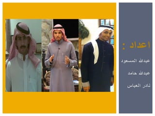 ‫ا‬‫عداد‬:
‫المسعود‬ ‫عبدهللا‬
‫حامد‬ ‫عبدهللا‬
‫العباس‬ ‫نادر‬
 