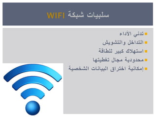 ‫األداء‬ ً‫تدن‬
‫والتشوٌش‬ ‫التداخل‬
‫استهالك‬‫للطاقة‬ ‫كبٌر‬
‫محدودٌة‬‫تغطٌتها‬ ‫مجال‬
‫إمكانٌة‬‫الشخصٌة‬ ‫البٌانات‬ ‫اختراق‬
‫شبكة‬ ‫سلبٌات‬WIFI
 