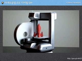 http://goo.gl/n8V3f
2) New Paradigm!가내수공업!2.0,!디지털!DIY
 