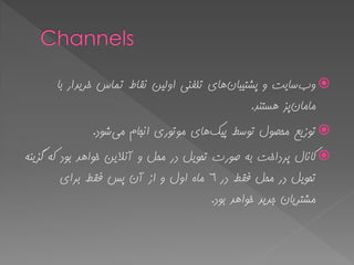 ‫ٍب‬‫پطتیثاى‬ ٍ ‫سایت‬‫تا‬ ‫خزیذار‬ ‫تواس‬ ‫ًماط‬ ‫اٍلیي‬ ‫تلفٌی‬ ‫ّای‬
‫هاهاى‬‫ّستٌذ‬ ‫پش‬.
‫پیک‬ ‫تَسظ‬ ‫هحصَل‬ ‫تَسیع‬‫هی‬ ‫اًجام‬ ‫هَتَری‬ ‫ّای‬‫ضَد‬.
ٌِ‫گشی‬ ِ‫ک‬ ‫تَد‬ ‫خَاّذ‬ ‫آًالیي‬ ٍ ‫هحل‬ ‫در‬ ‫تحَیل‬ ‫صَرت‬ ِ‫ت‬ ‫پزداخت‬ ‫کاًال‬
‫در‬ ‫فمظ‬ ‫هحل‬ ‫در‬ ‫تحَیل‬6‫تزای‬ ‫فمظ‬ ‫پس‬ ‫آى‬ ‫اس‬ ٍ ‫اٍل‬ ُ‫ها‬
‫تَد‬ ‫خَاّذ‬ ‫جذیذ‬ ‫هطتزیاى‬.
 