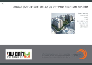.11
.11
office@kerenhagshama.co.il : ‫דוא"ל‬ | ‫הגשמה‬ ‫קרן‬
09- 7468886 :‫טל‬ ‫סבא‬ ‫כפר‬ ,34 ‫ויצמן‬ ‫רחוב‬ :‫סבא‬ ‫כפר‬
03-6180050 :‫טל‬ ‫ברק‬ ‫בני‬ ,10 ‫וולפסון‬ ‫רחוב‬ :‫ברק‬ ‫בני‬
‫הגשמה‬ ‫וקרן‬ ‫שני‬ ‫רותם‬ ‫קבוצת‬ ‫של‬ ‫עתידיות‬ ‫משותפות‬ ‫עסקאות‬
‫רעננה‬ ,'‫בינוי‬ ‫'פינוי‬
‫למגורים‬ ‫בנינים‬ 3
‫קומות‬ 7
‫יח"ד‬ 120
)‫יחידות‬ 54( ‫בינוי‬ ‫פינוי‬
2014 :‫בניה‬ ‫תחילת‬
2016 :‫בניה‬ ‫סיום‬
‫לוטן‬ ‫רמי‬ :‫אדריכל‬
 