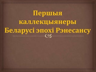 Першыя каллекцыянеры беларусі эпохі Рэнесансу
