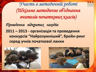 FokinaLida.75@mail.ru
Участь в методичній роботі
(Шкільне методичне об'єднання
вчителів початкових класів)
Проведення відкритих заходів:
2011 – 2013 - організація та проведення
конкурсів “Найрозумніший”, брейн-ринг
серед учнів початкової ланки
 