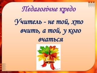 FokinaLida.75@mail.ru
Педагогічне кредо
Учитель - не той, хто
вчить, а той, у кого
вчаться
 