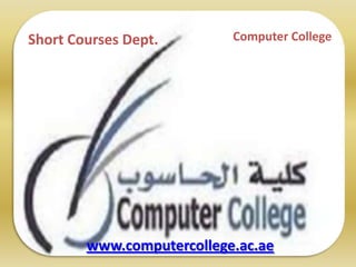 Short Courses Dept. Computer College
www.computercollege.ac.ae
 