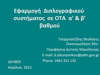 Εφαρμογή Διπλογραφικού
συστήματος σε ΟΤΑ α’ & β’
βαθμού
ΔΕΛΦΟΙ
Απρίλιος 2013
Τσορμπατζίδης Θεολόγης
Οικονομολόγος Msc
Περιφέρεια Δυτικής Μακεδονίας
E-mail: d.oikonomikou@pdm.gov.gr
Phone: 2461 351 135
 