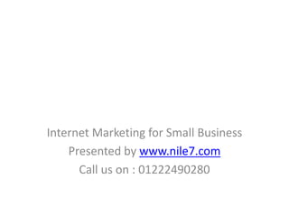 Internet Marketing for Small Business
Presented by www.nile7.com
Call us on : 01222490280
 