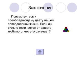 Заключение
Присмотритесь к
преобладающему цвету вашей
повседневной жизни. Если он
сильно отличается от вашего
любимого, что это означает?
 