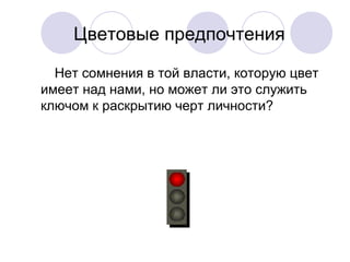Цветовые предпочтения
Нет сомнения в той власти, которую цвет
имеет над нами, но может ли это служить
ключом к раскрытию черт личности?
 