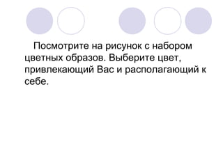 Посмотрите на рисунок с набором
цветных образов. Выберите цвет,
привлекающий Вас и располагающий к
себе.
 