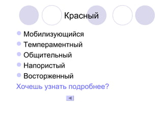 Красный
Мобилизующийся
Темпераментный
Общительный
Напористый
Восторженный
Хочешь узнать подробнее?
 