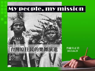 IndexMy people, my mission
台灣原住民的樂舞演進台灣原住民的樂舞演進 丹耐夫正若
2013.04.29
 