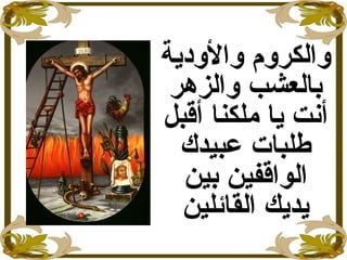 ‫والويدية‬ ‫والكرو م‬
‫والزهر‬ ‫بالعشب‬
‫أقبل‬ ‫ملكنا‬ ‫يا‬ ‫أنت‬
‫عبيدك‬ ‫طلبات‬
‫بين‬ ‫الواقفين‬
‫القائلين‬ ‫يديك‬
 