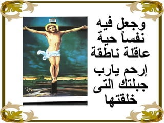 ‫فيه‬ ‫وجعل‬
‫حية‬ ‫ا‬ً ‫نفس‬
‫ناطقة‬ ‫عاقلة‬
‫يارب‬ ‫إرحم‬
‫التى‬ ‫جبلتك‬
‫خلقتها‬
 