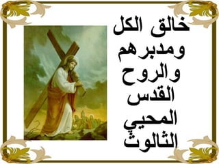 ‫الكل‬ ‫خالق‬
‫ومدبرهم‬
‫والروح‬
‫القدس‬
‫المحيي‬
‫الثالوث‬
 