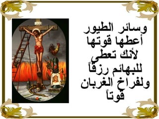 ‫و‬‫الطيور‬ ‫سائر‬
‫قوتها‬ ‫أعطها‬
‫تعطى‬ ‫لنك‬
‫ا‬ً ‫رزق‬ ‫للبهائم‬
‫الغربان‬ ‫ولفراخ‬
‫ا‬ً ‫قوت‬
 