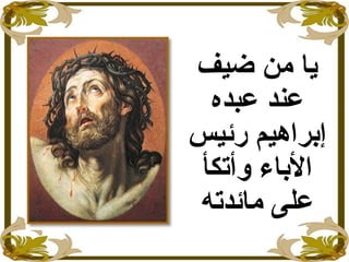 ‫ضيف‬ ‫من‬ ‫يا‬
‫عبده‬ ‫عند‬
‫رئيس‬ ‫إبراهيم‬
‫وأتكأ‬ ‫الباء‬
‫مائدته‬ ‫على‬
 