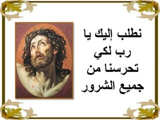 ‫يا‬ ‫إليك‬ ‫نطلب‬
‫رب‬‫لكي‬
‫من‬ ‫تحرسنا‬
‫الشرور‬ ‫جميع‬
 