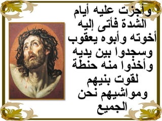 ‫أيام‬ ‫عليه‬ ‫وأجزت‬
‫إليه‬ ‫فأتى‬ ‫الشدة‬
‫يعقوب‬ ‫وأبوه‬ ‫أخوته‬
‫يديه‬ ‫بين‬ ‫وسجدوا‬
‫حنطة‬ ‫منه‬ ‫وأخذوا‬
‫بنيهم‬ ‫لقوت‬
‫نحن‬ ‫ومواشيهم‬
‫الجميع‬
 