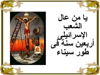 ‫عال‬ ‫من‬ ‫يا‬
‫الشعب‬
‫السرائيلى‬
‫فى‬ ‫سنة‬ ‫أربعين‬
‫طور‬‫سيناء‬
 