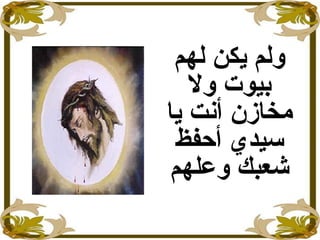 ‫لهم‬ ‫يكن‬ ‫ولم‬
‫ول‬ ‫بيوت‬
‫يا‬ ‫أنت‬ ‫مخازن‬
‫أحفظ‬ ‫سيدي‬
‫وعلهم‬ ‫شعبك‬
 