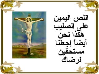 ‫اليمين‬ ‫اللص‬
‫الصليب‬ ‫على‬
‫نحن‬ ‫هكذا‬
‫ا‬ً ‫أيض‬‫إ‬‫جعلنا‬
‫مستحقين‬
‫لرضاك‬
 