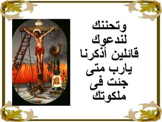 ‫وتحننك‬
‫لندعوك‬
‫أذكرنا‬ ‫قائلين‬
‫متى‬ ‫يارب‬
‫فى‬ ‫جئت‬
‫ملكوتك‬
 
