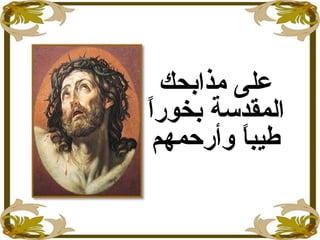 ‫مذابحك‬ ‫على‬
‫ا‬ً ‫بخور‬ ‫المقدسة‬
‫وأرحمهم‬ ‫ا‬ً ‫طيب‬
 