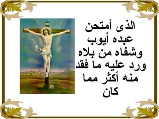 ‫أمتحن‬ ‫الذى‬
‫أيوب‬ ‫عبده‬
‫بله‬ ‫من‬ ‫وشفاه‬
‫فقد‬ ‫ما‬ ‫عليه‬ ‫ورد‬
‫مما‬ ‫أكثر‬ ‫منه‬
‫كان‬
 
