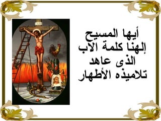 ‫المسيح‬ ‫أايها‬
‫الب‬ ‫كلمة‬ ‫إلهنا‬
‫الذى‬‫عاهد‬
‫الهطهار‬ ‫تلميذه‬
 