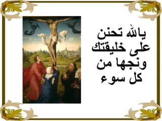 ‫تحنن‬ ‫يال‬
‫خليقتك‬ ‫على‬
‫من‬ ‫ونجها‬
‫سوء‬ ‫كل‬
 